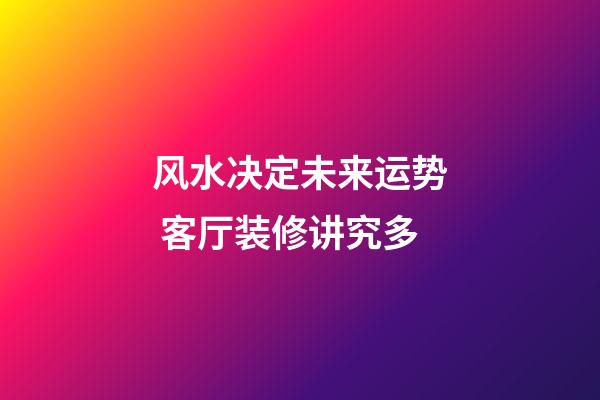 风水决定未来运势 客厅装修讲究多